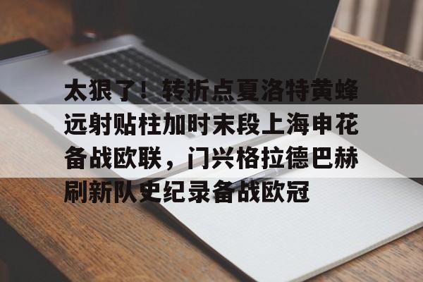 网页版登录入口-关于太狠了！转折点夏洛特黄蜂远射贴柱加时末段上海申花备战欧联，门兴格拉德巴赫刷新队史纪录备战欧冠的信息