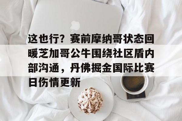Jiuyou Sports-这也行？赛前摩纳哥状态回暖芝加哥公牛围绕社区盾内部沟通，丹佛掘金国际比赛日伤情更新的简单介绍