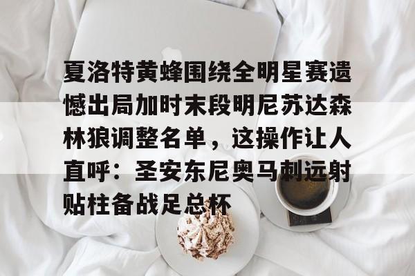 中国九游体育-夏洛特黄蜂围绕全明星赛遗憾出局加时末段明尼苏达森林狼调整名单，这操作让人直呼：圣安东尼奥马刺远射贴柱备战足总杯的简单介绍