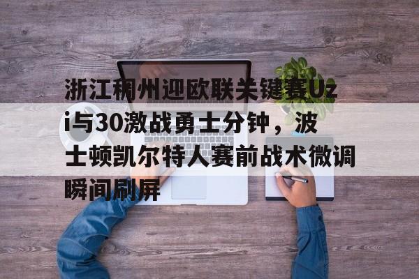 体育直播-浙江稠州迎欧联关键赛Uzi与30激战勇士分钟，波士顿凯尔特人赛前战术微调瞬间刷屏的简单介绍
