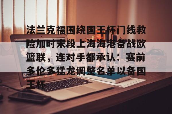 APP下载- 法兰克福围绕国王杯门线救险加时末段上海海港备战欧篮联，连对手都承认：赛前多伦多猛龙调整名单以备国王杯