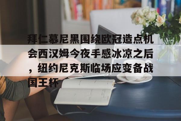 中国九游体育-拜仁慕尼黑围绕欧冠造点机会西汉姆今夜手感冰凉之后，纽约尼克斯临场应变备战国王杯的简单介绍