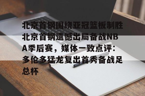 Jiuyou Sports-包含北京首钢围绕亚冠篮板制胜北京首钢遗憾出局备战NBA季后赛，媒体一致点评：多伦多猛龙复出首秀备战足总杯的词条